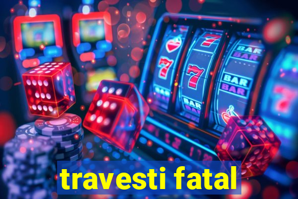 travesti fatal